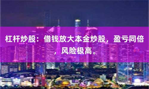 杠杆炒股：借钱放大本金炒股，盈亏同倍，风险极高。