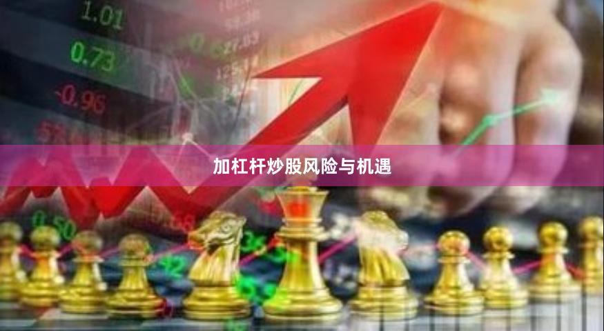 加杠杆炒股风险与机遇