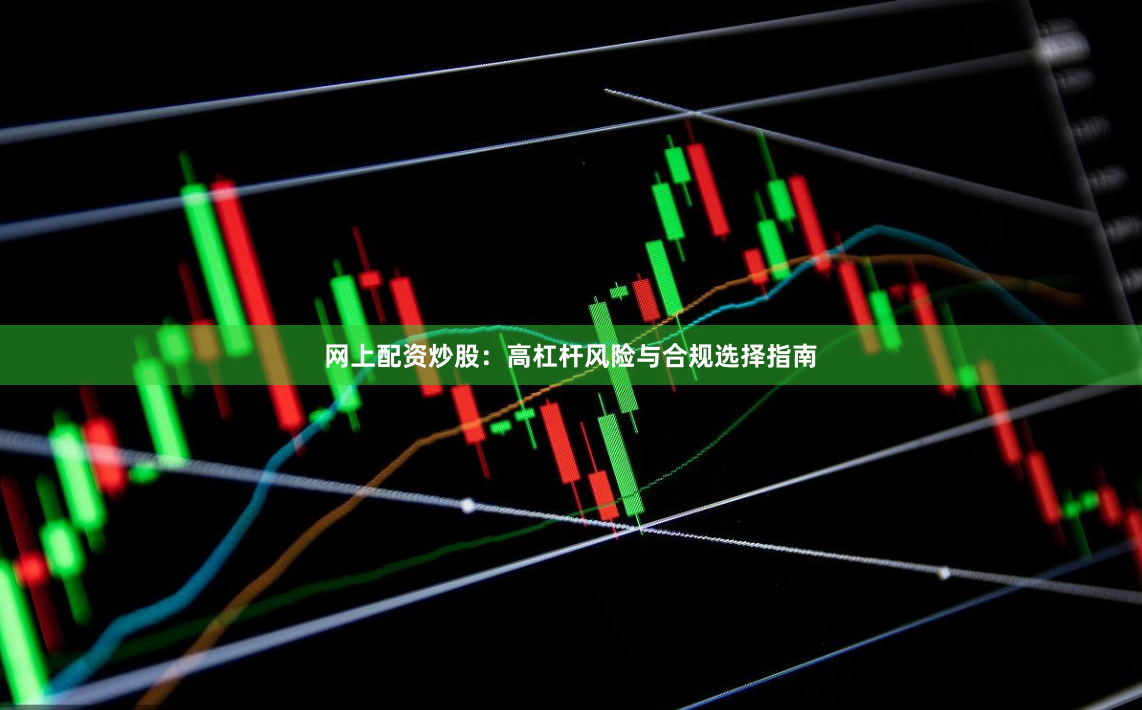 网上配资炒股：高杠杆风险与合规选择指南