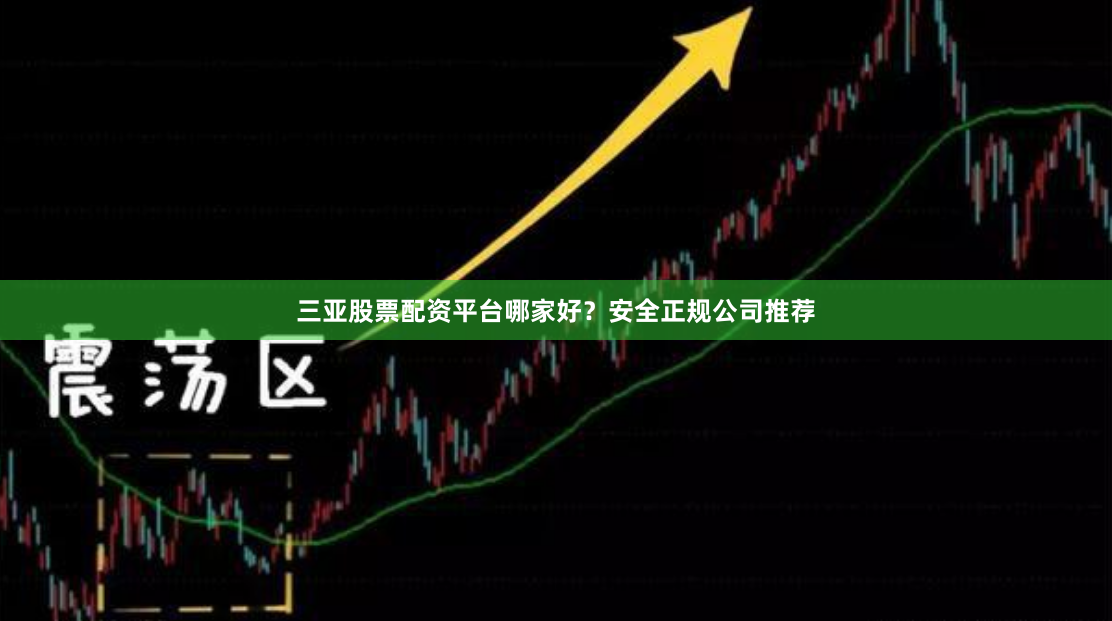 三亚股票配资平台哪家好？安全正规公司推荐