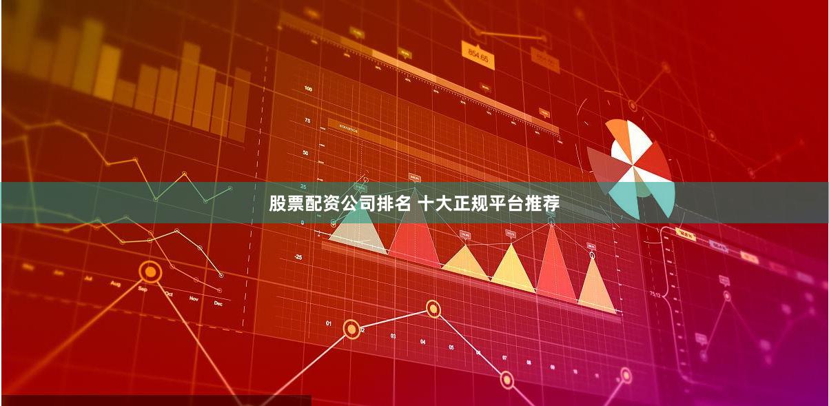 股票配资公司排名 十大正规平台推荐
