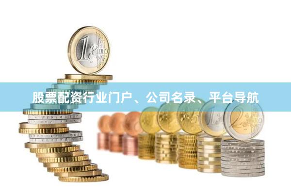 股票配资行业门户、公司名录、平台导航
