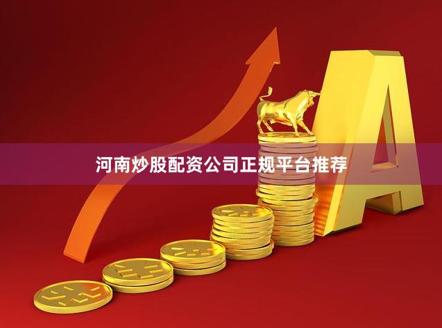 河南炒股配资公司正规平台推荐