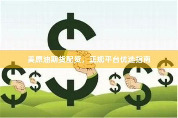 美原油期货配资，正规平台优选指南