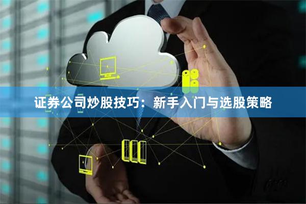 证券公司炒股技巧：新手入门与选股策略