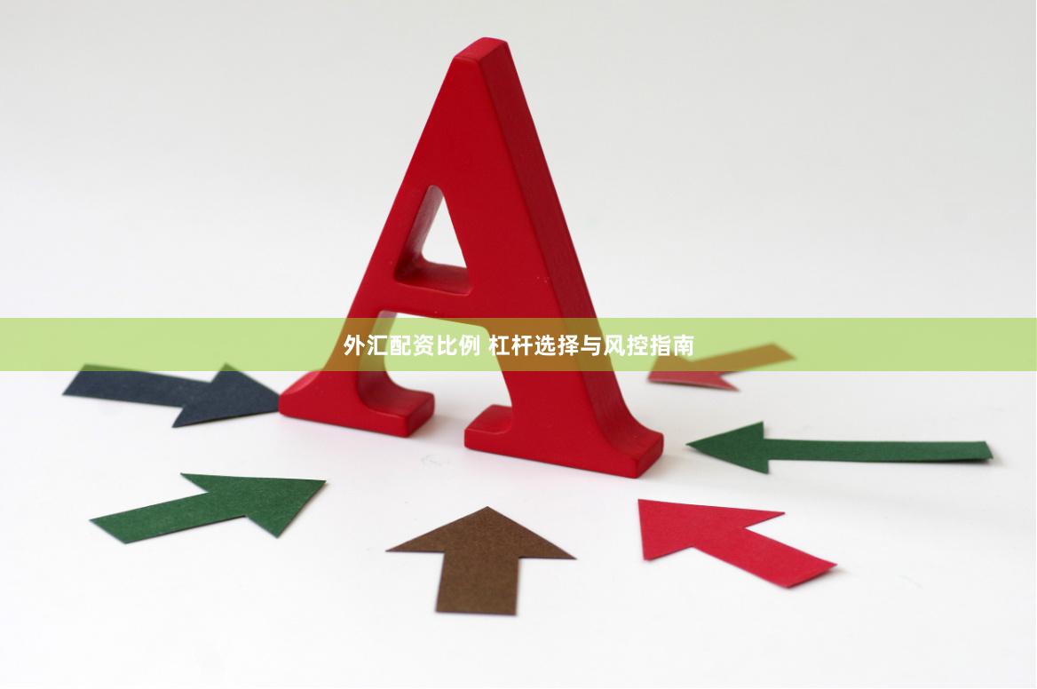 外汇配资比例 杠杆选择与风控指南