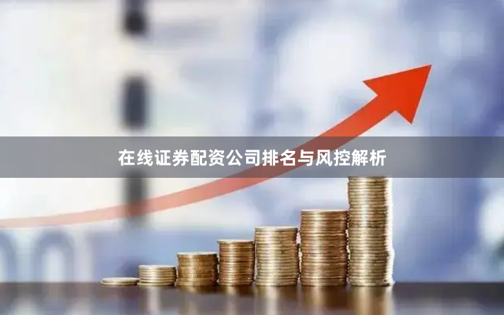 在线证券配资公司排名与风控解析