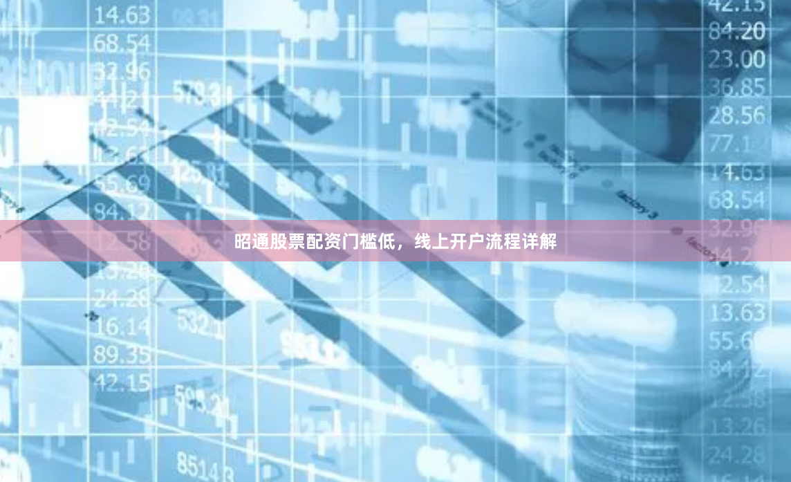 昭通股票配资门槛低，线上开户流程详解